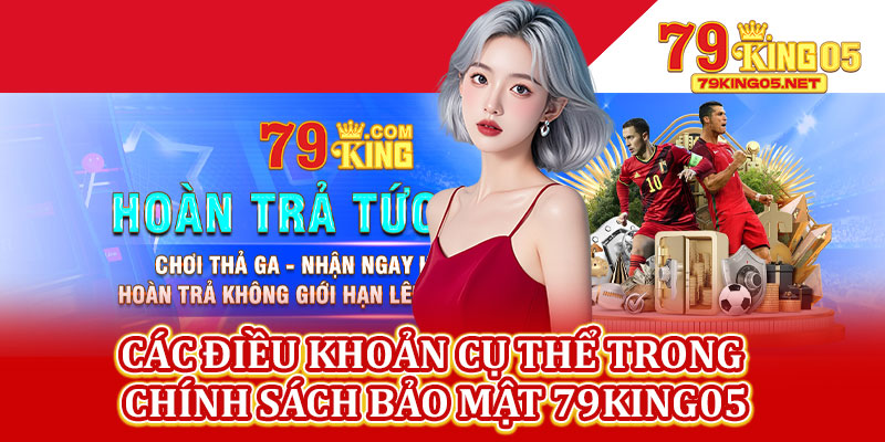 Các Điều Khoản Cụ Thể Trong Chính Sách Bảo Mật 79king05