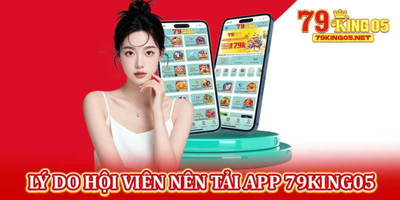 Lý Do Hội Viên Nên Tải App 79king05